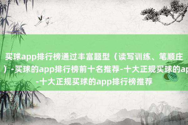 买球app排行榜通过丰富题型（读写训练、笔顺庄重、声调列队 ）-买球的app排行榜前十名推荐-十大正规买球的app排行榜推荐