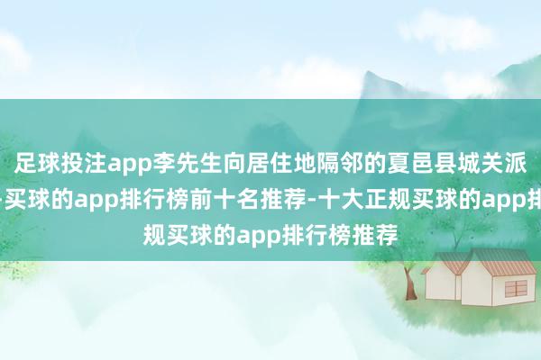 足球投注app李先生向居住地隔邻的夏邑县城关派出所报警-买球的app排行榜前十名推荐-十大正规买球的app排行榜推荐