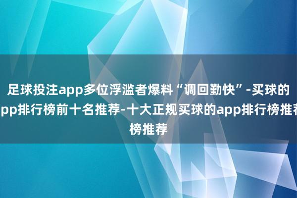 足球投注app多位浮滥者爆料“调回勤快”-买球的app排行榜前十名推荐-十大正规买球的app排行榜推荐
