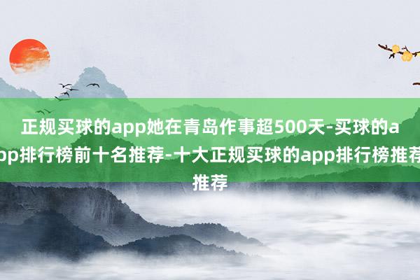 正规买球的app她在青岛作事超500天-买球的app排行榜前十名推荐-十大正规买球的app排行榜推荐