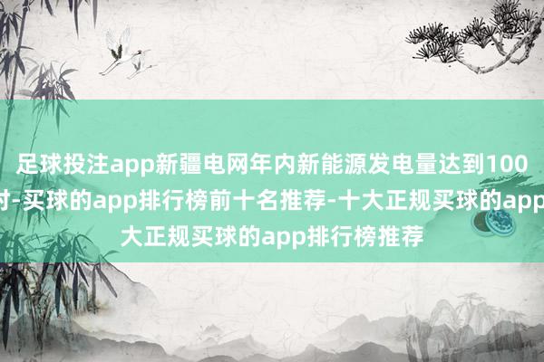 足球投注app新疆电网年内新能源发电量达到1009.4亿千瓦时-买球的app排行榜前十名推荐-十大正规买球的app排行榜推荐
