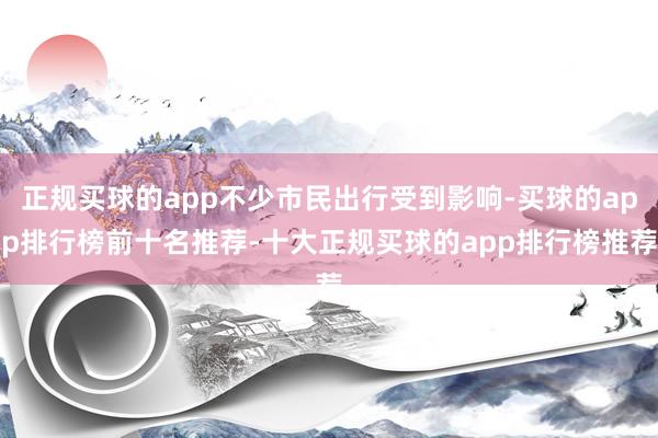 正规买球的app不少市民出行受到影响-买球的app排行榜前十名推荐-十大正规买球的app排行榜推荐