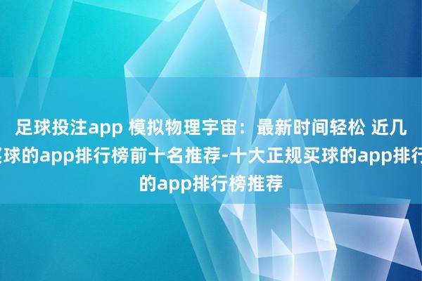 足球投注app 模拟物理宇宙：最新时间轻松 近几个月-买球的app排行榜前十名推荐-十大正规买球的app排行榜推荐