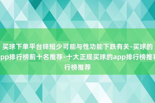 买球下单平台锌短少可能与性功能下跌有关-买球的app排行榜前十名推荐-十大正规买球的app排行榜推荐