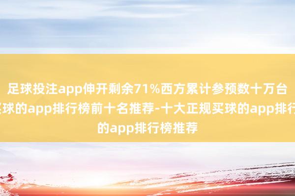 足球投注app伸开剩余71%西方累计参预数十万台末端-买球的app排行榜前十名推荐-十大正规买球的app排行榜推荐