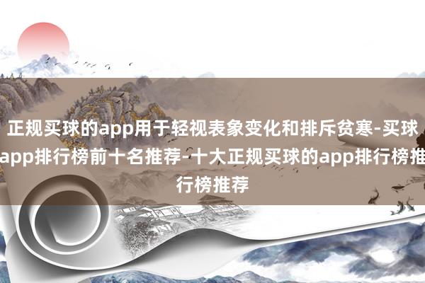 正规买球的app用于轻视表象变化和排斥贫寒-买球的app排行榜前十名推荐-十大正规买球的app排行榜推荐