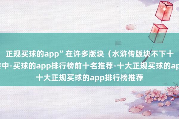 正规买球的app”在许多版块（水浒传版块不下十个）的水浒传中-买球的app排行榜前十名推荐-十大正规买球的app排行榜推荐