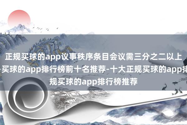 正规买球的app议事秩序条目会议需三分之二以上委员出席-买球的app排行榜前十名推荐-十大正规买球的app排行榜推荐