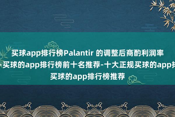买球app排行榜Palantir 的调整后商酌利润率高达 46%-买球的app排行榜前十名推荐-十大正规买球的app排行榜推荐