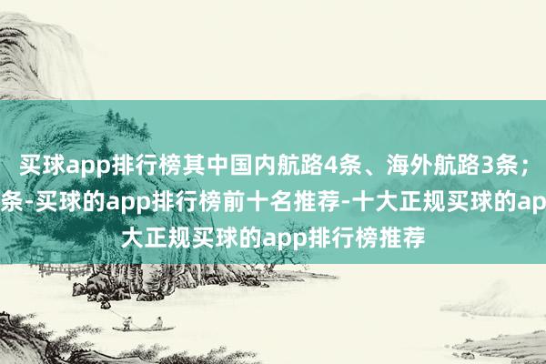 买球app排行榜其中国内航路4条、海外航路3条；全货机航路2条-买球的app排行榜前十名推荐-十大正规买球的app排行榜推荐