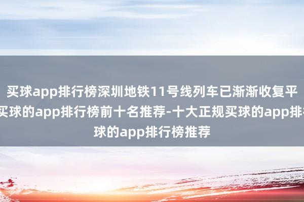 买球app排行榜深圳地铁11号线列车已渐渐收复平淡运转-买球的app排行榜前十名推荐-十大正规买球的app排行榜推荐