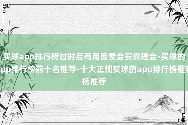买球app排行榜过时后有用因素会安然理会-买球的app排行榜前十名推荐-十大正规买球的app排行榜推荐
