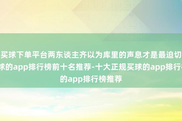 买球下单平台两东谈主齐以为库里的声息才是最迫切的-买球的app排行榜前十名推荐-十大正规买球的app排行榜推荐