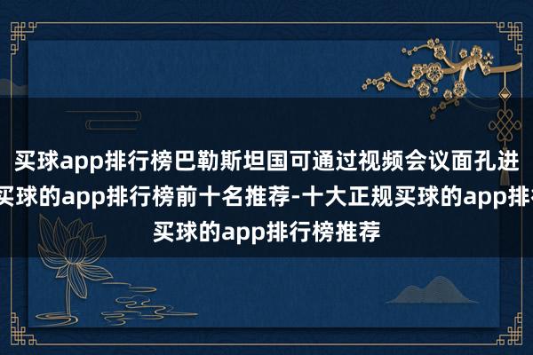 买球app排行榜巴勒斯坦国可通过视频会议面孔进行发言-买球的app排行榜前十名推荐-十大正规买球的app排行榜推荐