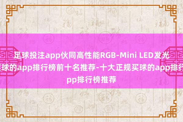 足球投注app伙同高性能RGB-Mini LED发光芯片-买球的app排行榜前十名推荐-十大正规买球的app排行榜推荐
