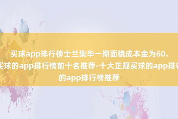 买球app排行榜　　士兰集华一期面貌成本金为60.1亿元-买球的app排行榜前十名推荐-十大正规买球的app排行榜推荐