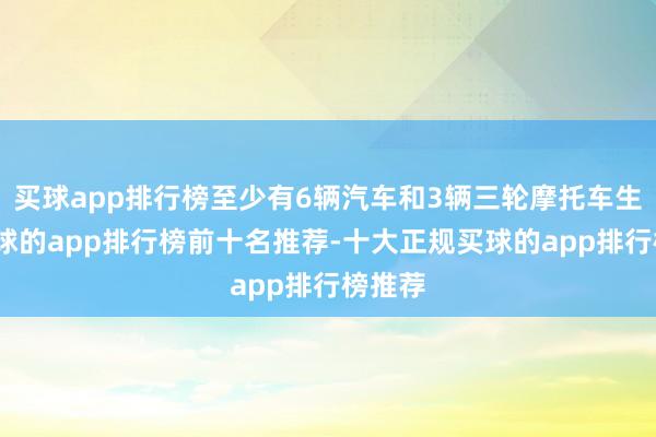 买球app排行榜至少有6辆汽车和3辆三轮摩托车生气-买球的app排行榜前十名推荐-十大正规买球的app排行榜推荐