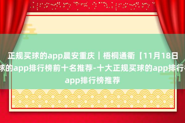 正规买球的app晨安重庆｜梧桐通衢【11月18日】-买球的app排行榜前十名推荐-十大正规买球的app排行榜推荐