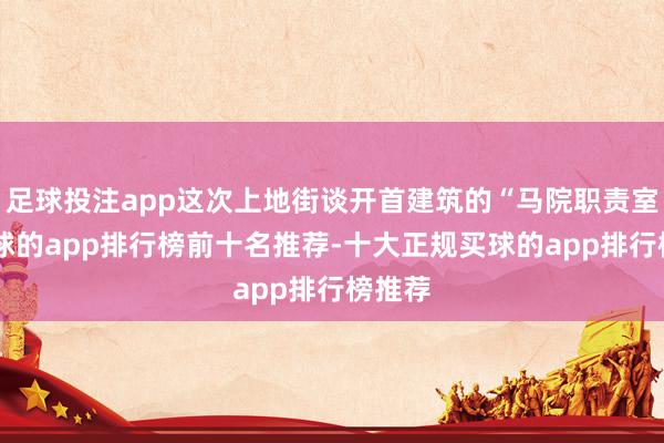 足球投注app这次上地街谈开首建筑的“马院职责室”-买球的app排行榜前十名推荐-十大正规买球的app排行榜推荐