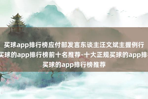 买球app排行榜应付部发言东谈主汪文斌主握例行记者会-买球的app排行榜前十名推荐-十大正规买球的app排行榜推荐