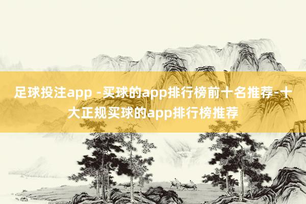 足球投注app -买球的app排行榜前十名推荐-十大正规买球的app排行榜推荐