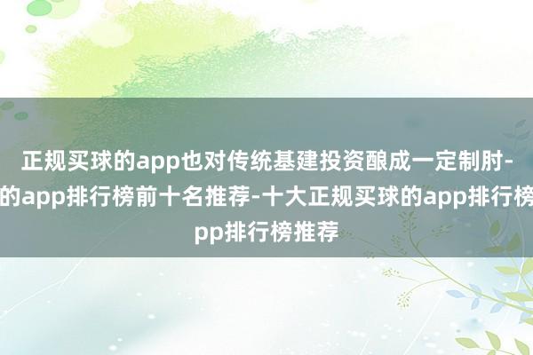 正规买球的app也对传统基建投资酿成一定制肘-买球的app排行榜前十名推荐-十大正规买球的app排行榜推荐