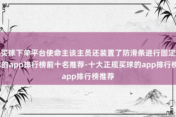 买球下单平台使命主谈主员还装置了防滑条进行固定-买球的app排行榜前十名推荐-十大正规买球的app排行榜推荐