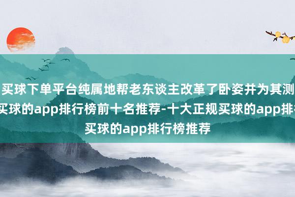 买球下单平台纯属地帮老东谈主改革了卧姿并为其测量血压-买球的app排行榜前十名推荐-十大正规买球的app排行榜推荐