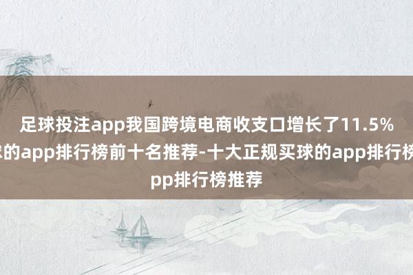 足球投注app我国跨境电商收支口增长了11.5%-买球的app排行榜前十名推荐-十大正规买球的app排行榜推荐