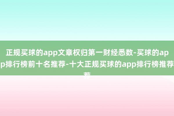 正规买球的app文章权归第一财经悉数-买球的app排行榜前十名推荐-十大正规买球的app排行榜推荐
