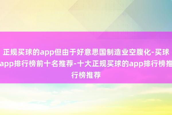 正规买球的app但由于好意思国制造业空腹化-买球的app排行榜前十名推荐-十大正规买球的app排行榜推荐