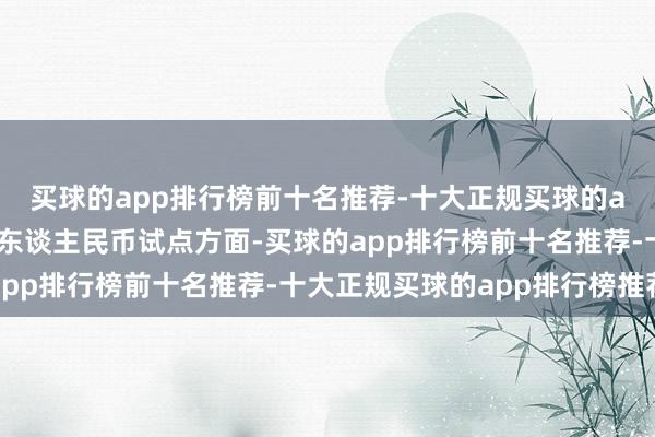 买球的app排行榜前十名推荐-十大正规买球的app排行榜推荐在数字东谈主民币试点方面-买球的app排行榜前十名推荐-十大正规买球的app排行榜推荐