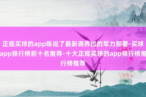 正规买球的app陈说了最新调养过的军力部署-买球的app排行榜前十名推荐-十大正规买球的app排行榜推荐