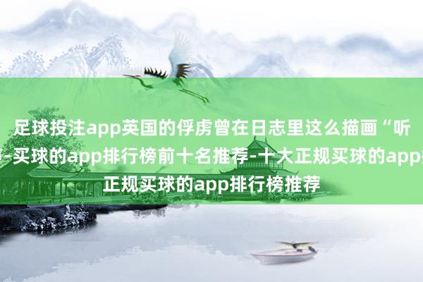 足球投注app英国的俘虏曾在日志里这么描画“听到这个号声-买球的app排行榜前十名推荐-十大正规买球的app排行榜推荐