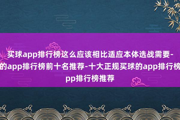 买球app排行榜这么应该相比适应本体选战需要-买球的app排行榜前十名推荐-十大正规买球的app排行榜推荐