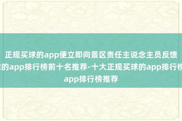 正规买球的app便立即向景区责任主说念主员反馈-买球的app排行榜前十名推荐-十大正规买球的app排行榜推荐