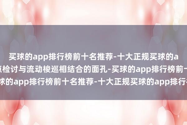 买球的app排行榜前十名推荐-十大正规买球的app排行榜推荐通过定点检讨与流动梭巡相结合的面孔-买球的app排行榜前十名推荐-十大正规买球的app排行榜推荐