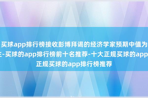 买球app排行榜接收彭博拜谒的经济学家预期中值为23万东谈主-买球的app排行榜前十名推荐-十大正规买球的app排行榜推荐