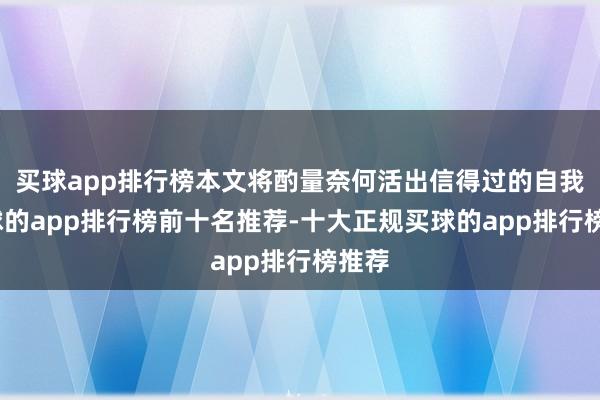 买球app排行榜本文将酌量奈何活出信得过的自我-买球的app排行榜前十名推荐-十大正规买球的app排行榜推荐