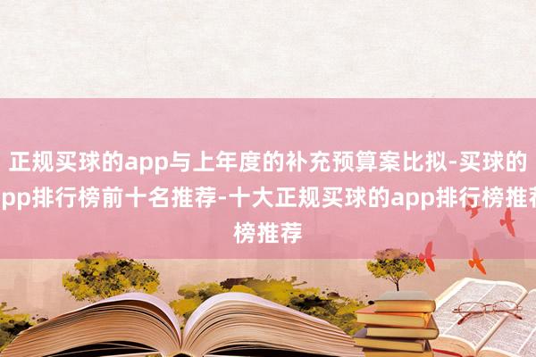 正规买球的app与上年度的补充预算案比拟-买球的app排行榜前十名推荐-十大正规买球的app排行榜推荐