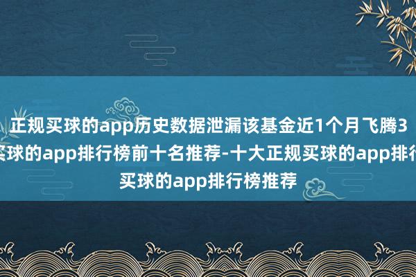正规买球的app历史数据泄漏该基金近1个月飞腾3.32%-买球的app排行榜前十名推荐-十大正规买球的app排行榜推荐