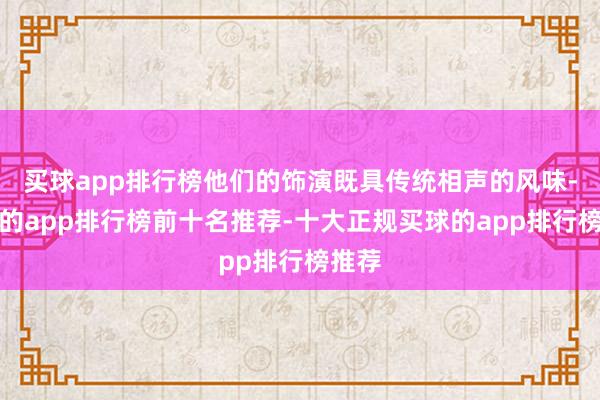 买球app排行榜他们的饰演既具传统相声的风味-买球的app排行榜前十名推荐-十大正规买球的app排行榜推荐