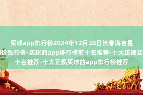 买球app排行榜2024年12月28日长春海吉星农产物物流有限公司价钱行情-买球的app排行榜前十名推荐-十大正规买球的app排行榜推荐