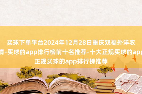 买球下单平台2024年12月28日重庆双福外洋农贸城价钱行情-买球的app排行榜前十名推荐-十大正规买球的app排行榜推荐