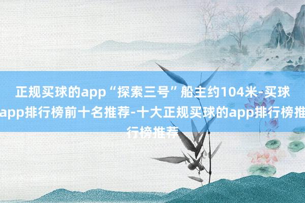 正规买球的app“探索三号”船主约104米-买球的app排行榜前十名推荐-十大正规买球的app排行榜推荐