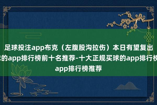 足球投注app布克（左腹股沟拉伤）本日有望复出-买球的app排行榜前十名推荐-十大正规买球的app排行榜推荐