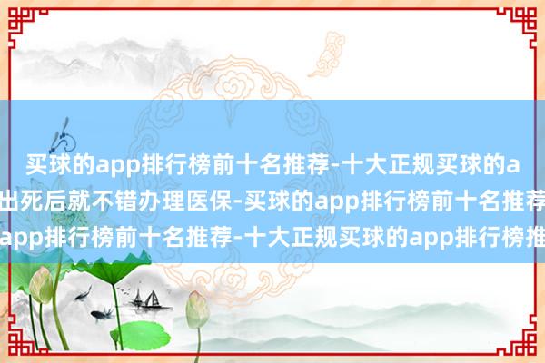 买球的app排行榜前十名推荐-十大正规买球的app排行榜推荐更生儿出死后就不错办理医保-买球的app排行榜前十名推荐-十大正规买球的app排行榜推荐