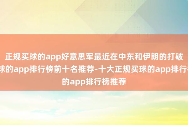 正规买球的app好意思军最近在中东和伊朗的打破里-买球的app排行榜前十名推荐-十大正规买球的app排行榜推荐