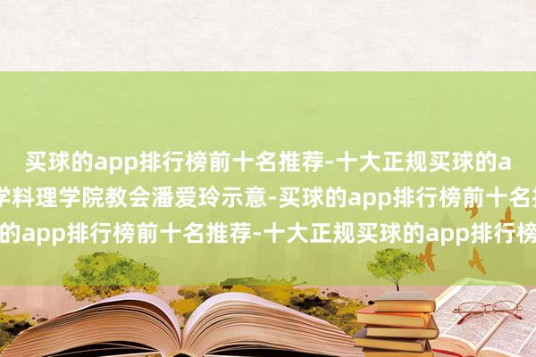 买球的app排行榜前十名推荐-十大正规买球的app排行榜推荐山东大学料理学院教会潘爱玲示意-买球的app排行榜前十名推荐-十大正规买球的app排行榜推荐