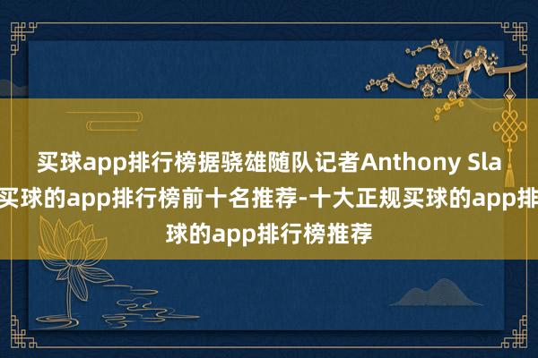 买球app排行榜据骁雄随队记者Anthony Slater报谈-买球的app排行榜前十名推荐-十大正规买球的app排行榜推荐